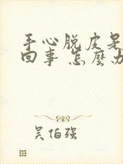 手心脱皮是怎么回事 怎么办