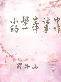 小学生活中难忘的一件事作文200字