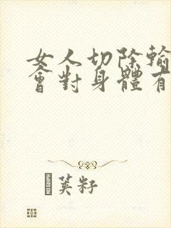 女人切除输卵管会对身体有什么影响