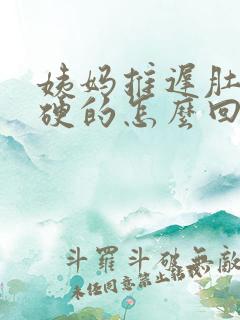 姨妈推迟肚子硬硬的怎么回事