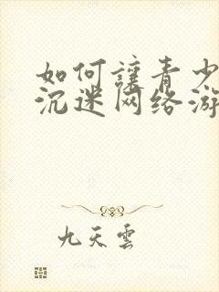 如何让青少年不沉迷网络游戏