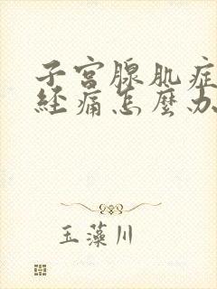 子宫腺肌症来月经痛怎么办