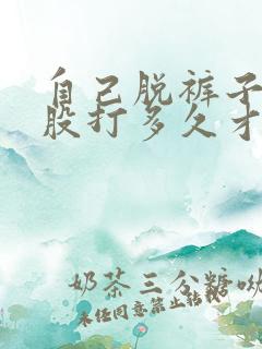 自己脱裤子打屁股打多久才会肿14岁