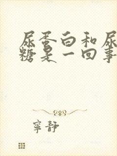 尿蛋白和尿葡萄糖是一回事吗