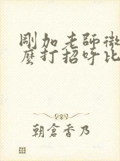 刚加老师微信怎么打招呼比较好