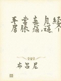 平常来月经前乳房胀痛,这个月没感觉了