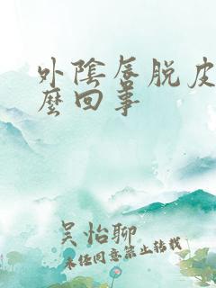 外阴唇脱皮是怎么回事