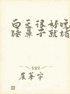 白天很好晚上一睡鼻子就堵