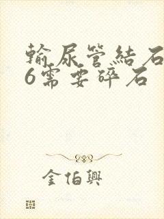 输尿管结石0.6需要碎石