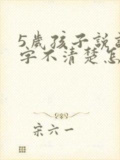 5岁孩子说话吐字不清楚怎么办