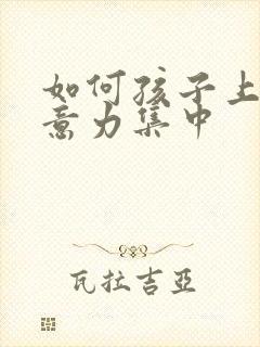 如何孩子上课注意力集中