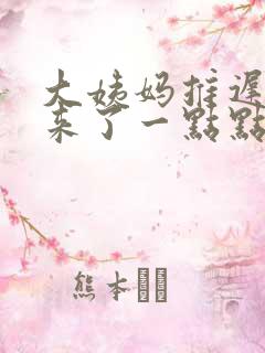 大姨妈推迟两天来了一点点血就没了