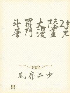 斗罗大陆2绝世唐门漫画免费下拉式六漫画