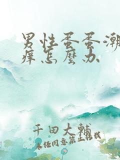 男性蛋蛋潮湿瘙痒怎么办