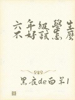 六年级学生成绩不好该怎么提上去