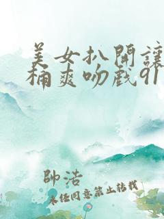 美女扒开让男人桶爽吻戏91