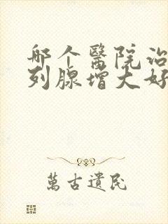 哪个医院治疗前列腺增大好