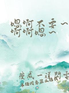 嗯啊不要～啊啊啊啊嗯～