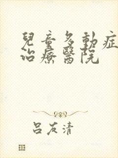 儿童多动症专业治疗医院