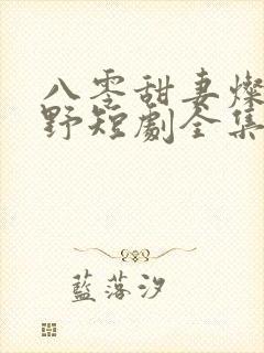 八零甜妻灿若明野短剧全集免费观看