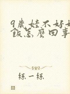 9岁娃不好好吃饭怎么回事