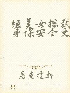 绝美女总裁的贴身保安全文免费