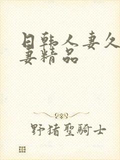 日韩人妻久久人妻精品