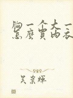 胸一个大一个小怎么买内衣