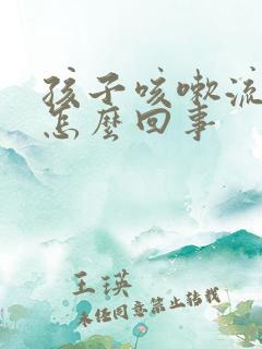 孩子咳嗽流鼻涕怎么回事