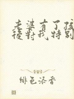 老婆有了孩子以后对我特别冷淡