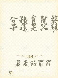 公务员关系填父子还是父亲