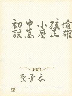 初中小孩偷钱应该怎么正确教育