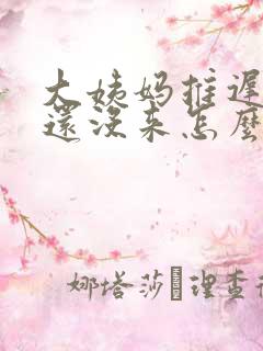 大姨妈推迟半月还没来怎么回事