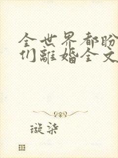 全世界都盼着我们离婚全文阅读