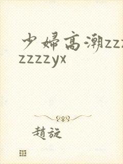 少妇高潮zzzzzzzyx