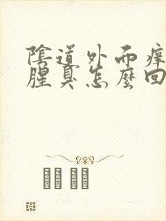 阴道外面痒白带腥臭怎么回事