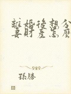 离婚后想分割夫妻财产怎么