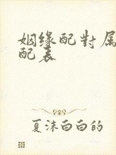 姻缘配对属相婚配表