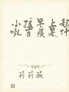 小孩早上起床喉咙有痰是什么原因