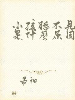 小孩听不见声音是什么原因