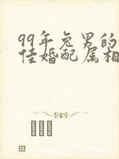 99年兔男的最佳婚配属相