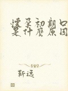 怀孕初期口水多是什么原因