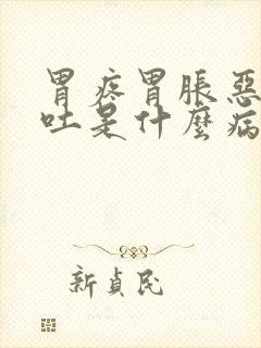 胃疼胃胀恶心想吐是什么病