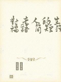 对老人的生日祝福语 简短独特