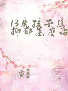 13岁孩子焦虑抑郁怎么治