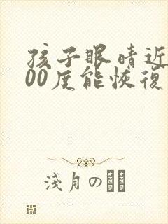 孩子眼晴近视200度能恢复吗