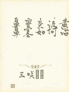 鼻窦炎流黄鼻涕鼻塞如何治疗