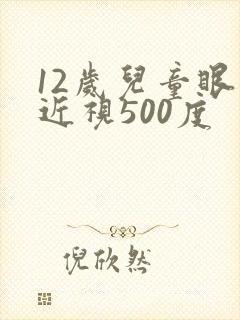 12岁儿童眼睛近视500度