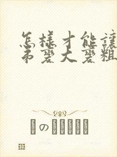 怎样才能让小弟弟变大变粗