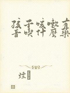 孩子咳嗽有喉鸣音吃什么药